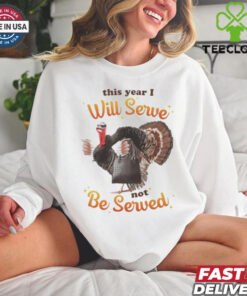 This Year I Will Serve Not Be Served Thanksgiving Turkey T Shirts