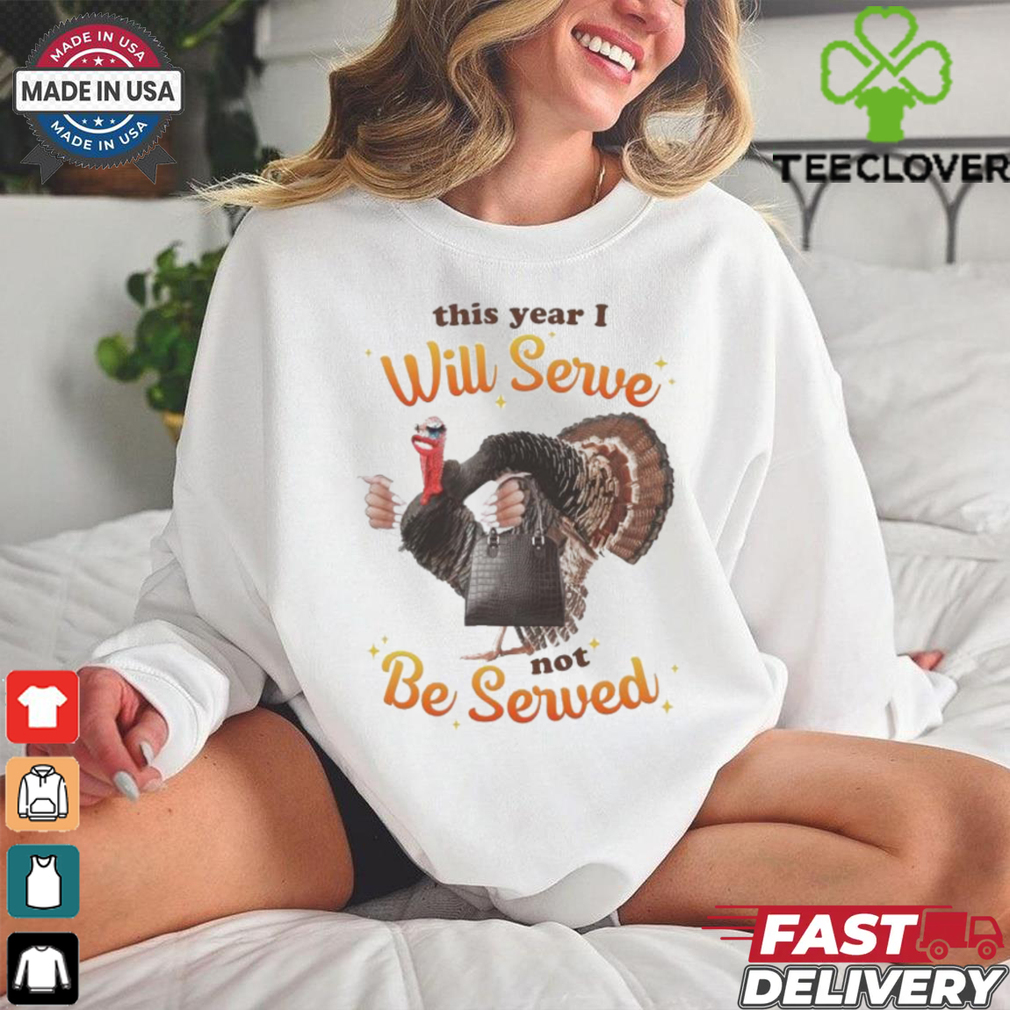 This Year I Will Serve Not Be Served Thanksgiving Turkey T Shirts This Year I Will Serve Not Be Served Thanksgiving Turkey T Shirts