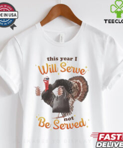 This Year I Will Serve Not Be Served Thanksgiving Turkey T Shirts