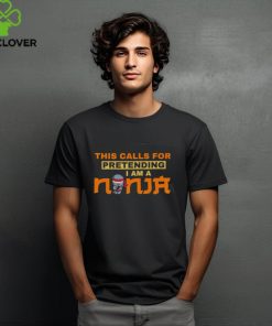 This calls for pretending I am a Ninja shirt