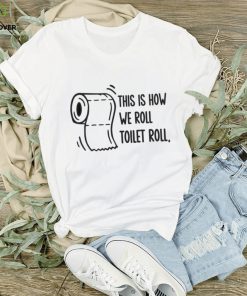 This is how we roll toilet roll hoodie, sweater, longsleeve, shirt v-neck, t-shirt