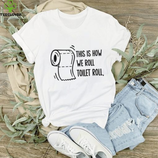 This is how we roll toilet roll hoodie, sweater, longsleeve, shirt v-neck, t-shirt