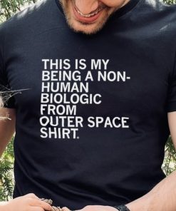 This is my being a Non human biologic from outer space shirt