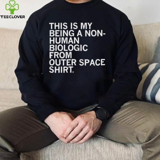 This is my being a Non human biologic from outer space hoodie, sweater, longsleeve, shirt v-neck, t-shirt