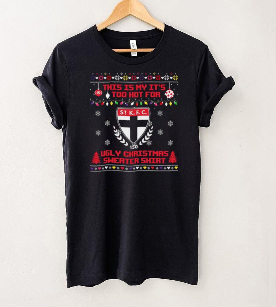 This is my it’s too hot for St Kilda Saints Ugly christmas sweater T shirt
