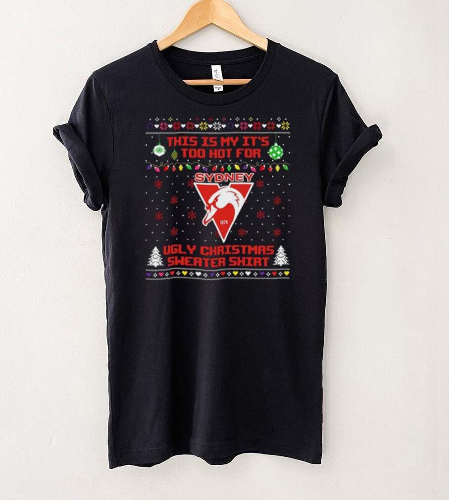 This is my it’s too hot for Sydney Swans Ugly christmas sweater T shirt