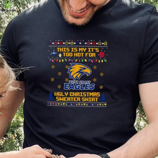 This is my it’s too hot for West Coast Eagles Ugly christmas sweater T hoodie, sweater, longsleeve, shirt v-neck, t-shirt