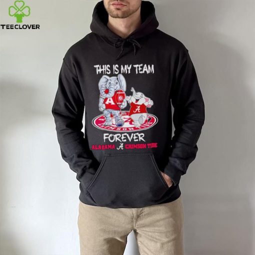 This is my team forever Alabama Crimson Tide hoodie, sweater, longsleeve, shirt v-neck, t-shirt