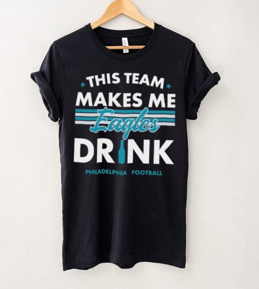 This team makes me Eagles drink Philadelphia football 2024 hoodie, sweater, longsleeve, shirt v-neck, t-shirt