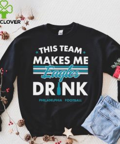 This team makes me Eagles drink Philadelphia football 2024 hoodie, sweater, longsleeve, shirt v-neck, t-shirt