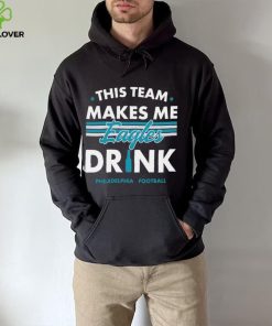 This team makes me Eagles drink Philadelphia football 2024 hoodie, sweater, longsleeve, shirt v-neck, t-shirt