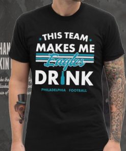 This team makes me Eagles drink Philadelphia football 2024 hoodie, sweater, longsleeve, shirt v-neck, t-shirt