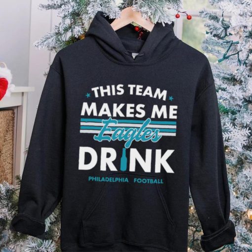 This team makes me Eagles drink Philadelphia football 2024 hoodie, sweater, longsleeve, shirt v-neck, t-shirt