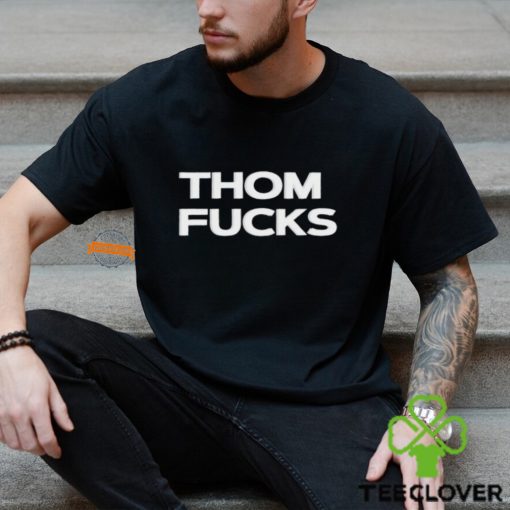 Thom Fucks t shirt