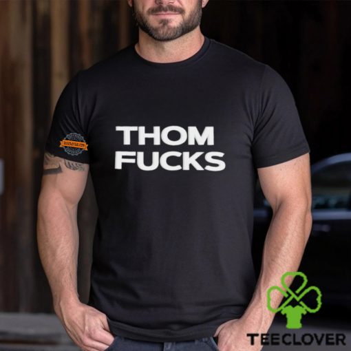 Thom Fucks t shirt