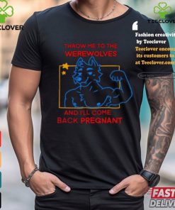 Throw Me To The Werewolves And I’ll Come Back Pregnant Shirt