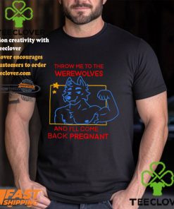 Throw Me To The Wolves And I Will Come Back Pregnant Shirt