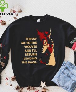 Throw me to the wolves and I’ll return leading the pack shirt