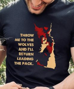 Throw me to the wolves and I’ll return leading the pack shirt