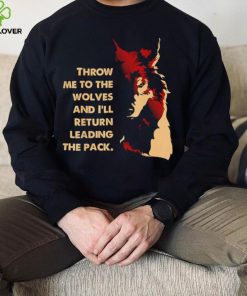 Throw me to the wolves and I’ll return leading the pack shirt