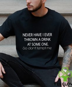 Thrown A Drink At Someone Never Have I Ever shirt 3 Thrown A Drink At Someone Never Have I Ever shirt