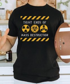 Tight Ends of Mass Destruction shirt