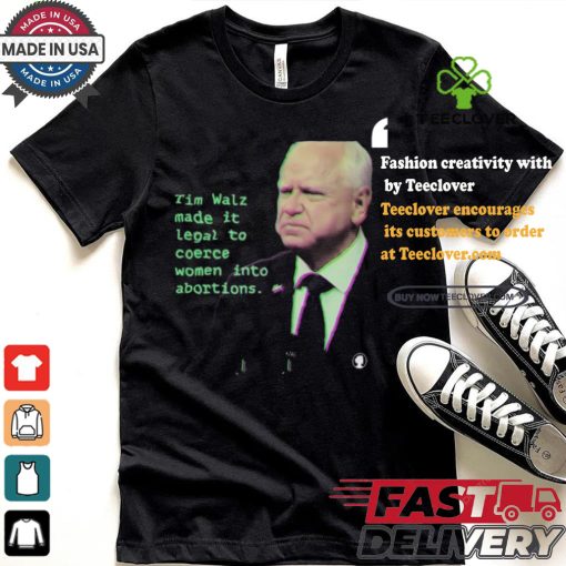 Tim Walz Made It Legal To Coerce Women Into Abortions T shirt