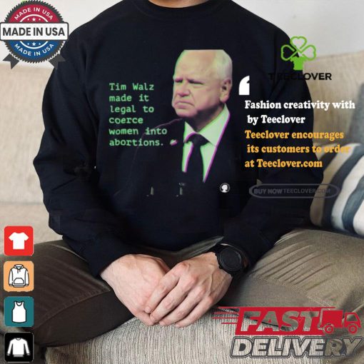 Tim Walz Made It Legal To Coerce Women Into Abortions T shirt