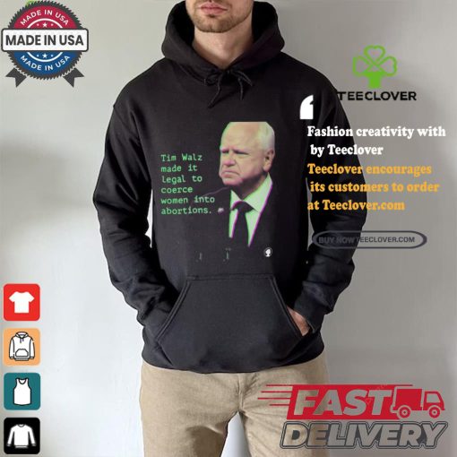 Tim Walz Made It Legal To Coerce Women Into Abortions T shirt
