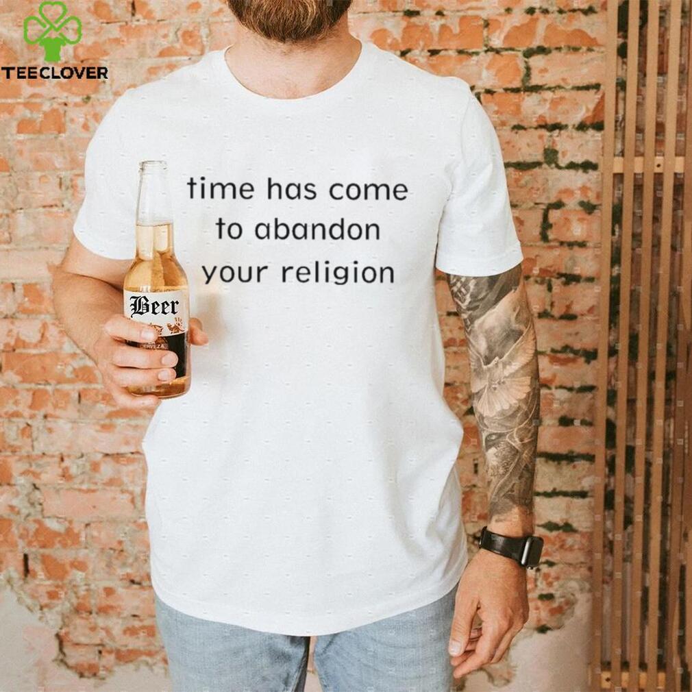 Time Has Come To Abandon Your Religion shirt