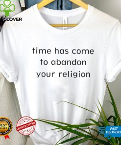 Time Has Come To Abandon Your Religion shirt