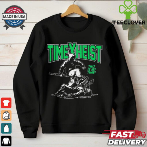 Time Heist This Is My Time hoodie, sweater, longsleeve, shirt v-neck, t-shirt