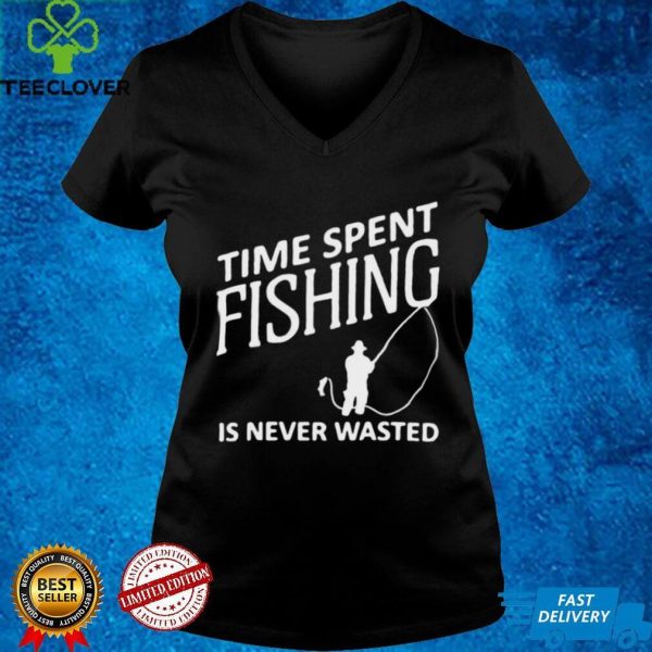 Time Spent Fishing Is Never Wasted Shirt