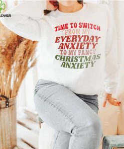 Time to switch from my everyday anxiety to my fancy Christmas anxiety hoodie, sweater, longsleeve, shirt v-neck, t-shirt