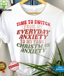 Time to switch from my everyday anxiety to my fancy Christmas anxiety hoodie, sweater, longsleeve, shirt v-neck, t-shirt