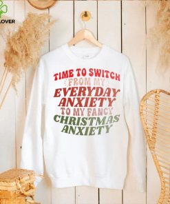 Time to switch from my everyday anxiety to my fancy Christmas anxiety hoodie, sweater, longsleeve, shirt v-neck, t-shirt