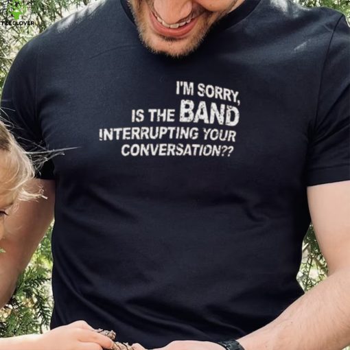 Tim’s Listening Party I’m Sorry Is The Band Interrupting Your Conversation Tee