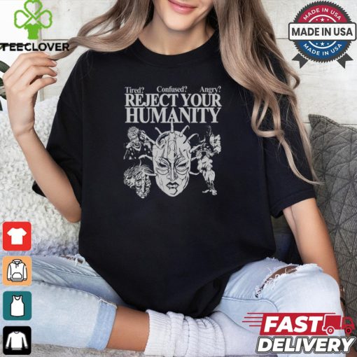 Tired Confused Angry Reject Your Humanity T Shirt