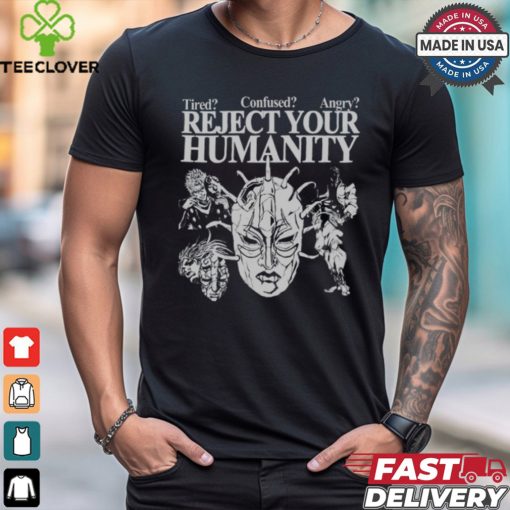 Tired Confused Angry Reject Your Humanity T Shirt