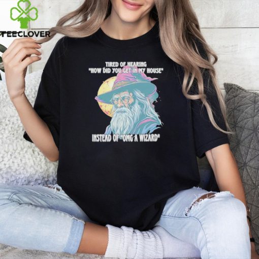 Tired Of Hearing How Did You Get In My House Instead Of Omg A Wizard Shirt