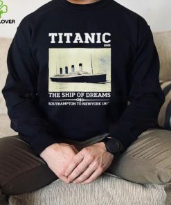 Titanic The Ship Of Dreams Southampton to New York 1912 shirt