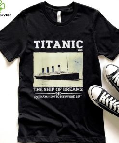 Titanic The Ship Of Dreams Southampton to New York 1912 shirt