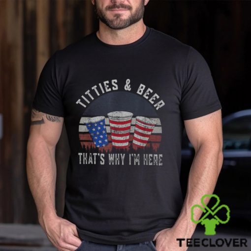 Titties And Beer That's Why I'm Here Beer 4Th Of July Men's T hoodie, sweater, longsleeve, shirt v-neck, t-shirt