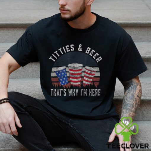 Titties And Beer That's Why I'm Here Beer 4Th Of July Men's T hoodie, sweater, longsleeve, shirt v-neck, t-shirt