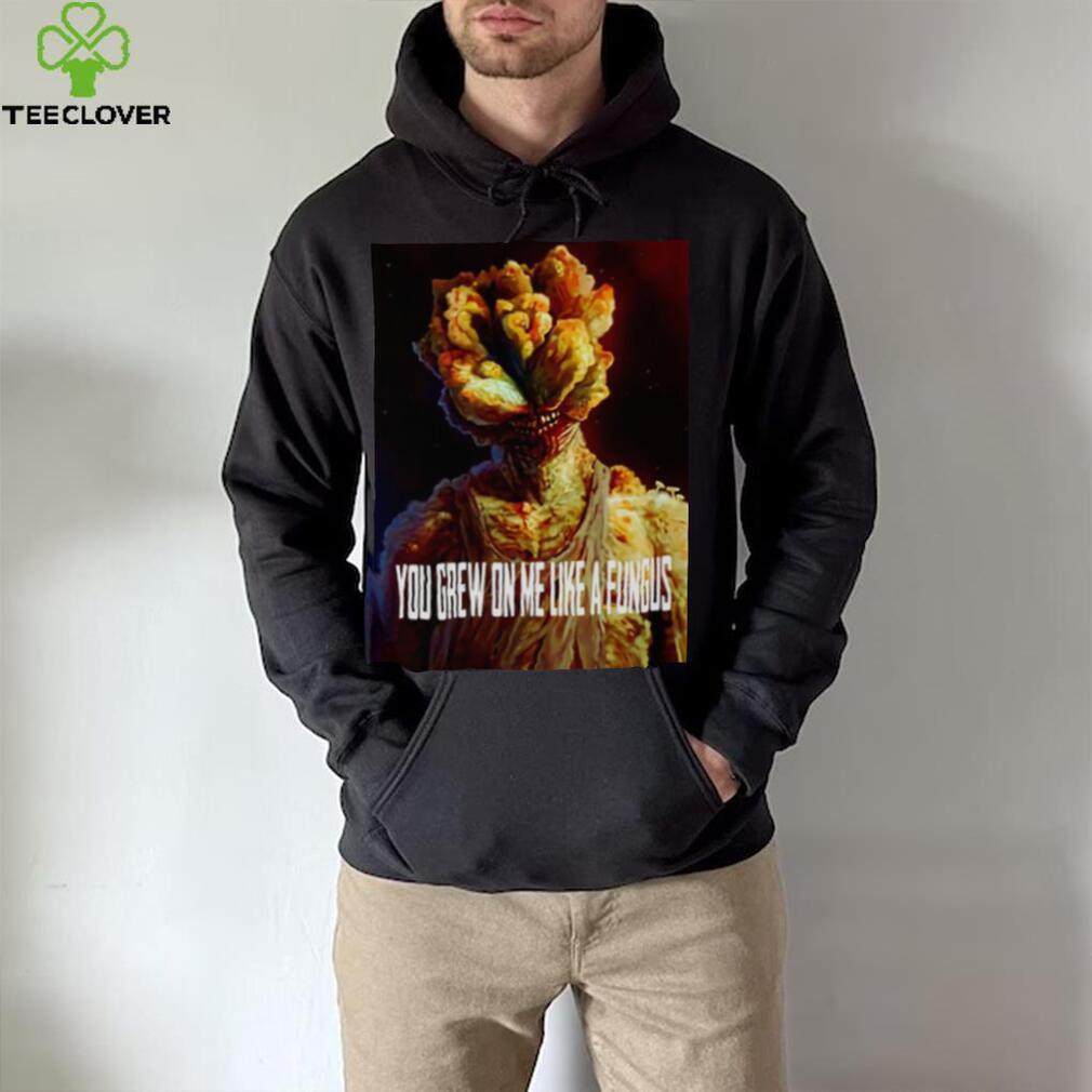 Tlou You Grew On Me Like A Fungus Last Of Us shirt Tlou You Grew On Me Like A Fungus Last Of Us shirt