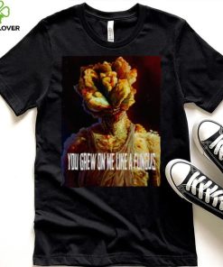 Tlou You Grew On Me Like A Fungus Last Of Us shirt