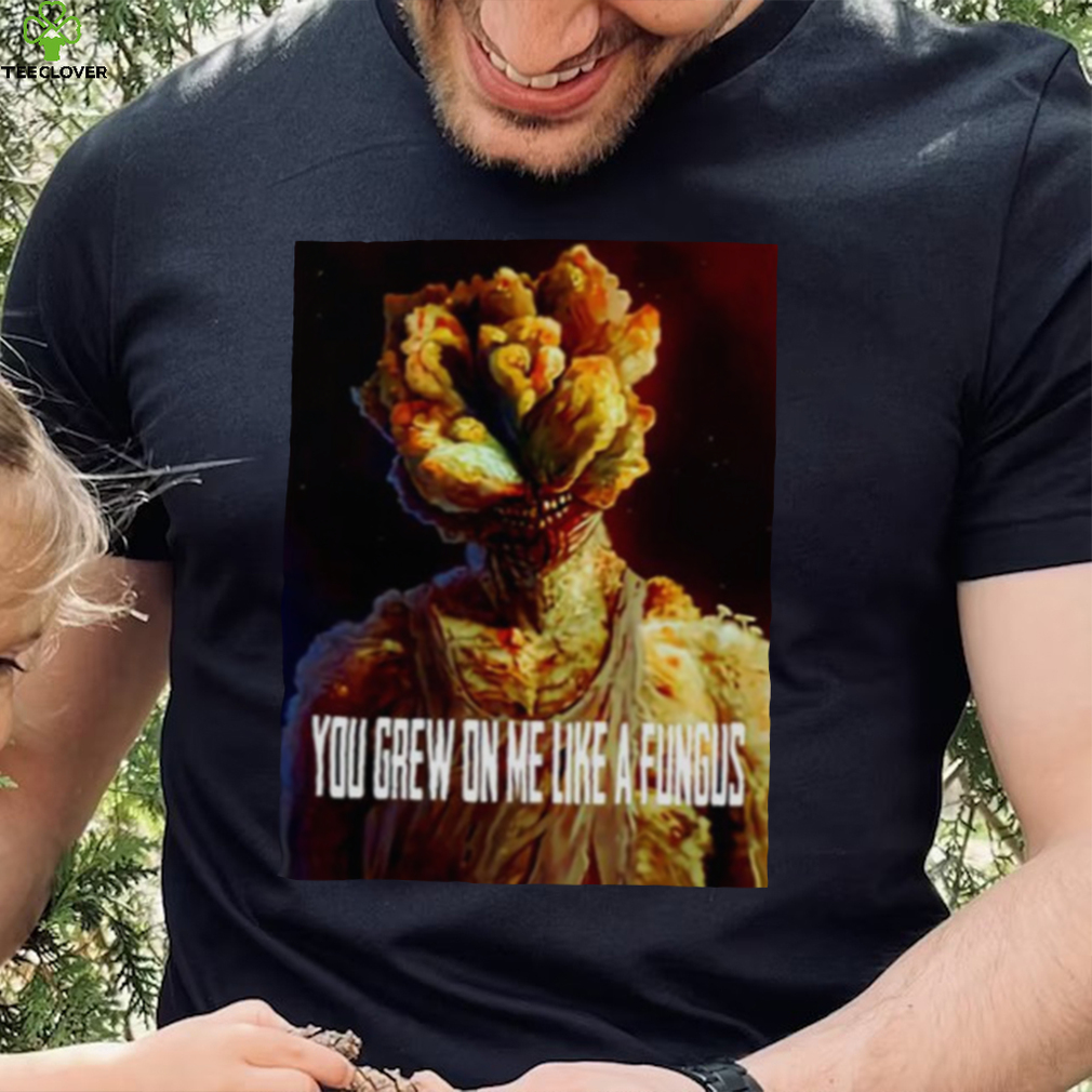 Tlou You Grew On Me Like A Fungus Last Of Us shirt Tlou You Grew On Me Like A Fungus Last Of Us shirt