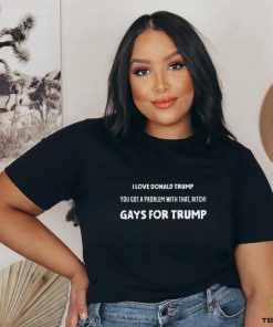 Artcandee I Love Donald Trump You Got A Problem With That Bitch Gays For Trump Shirt