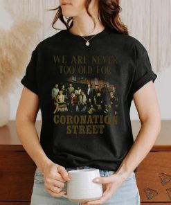 We Are Never To Old For Coronation Street T Shirt