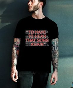 To Have To Hear That Song Again Shirt